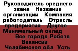 Руководитель среднего звена › Название организации ­ Компания-работодатель › Отрасль предприятия ­ Другое › Минимальный оклад ­ 25 000 - Все города Работа » Вакансии   . Челябинская обл.,Усть-Катав г.